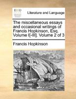 The miscellaneous essays and occasional writings of Francis Hopkinson, Esq. Volume I[-III]. Volume 2 of 3 1140949519 Book Cover