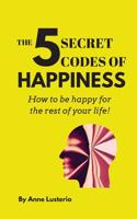 The 5 Secret Codes of Happiness: How to be happy for the rest of your life! 0578221810 Book Cover