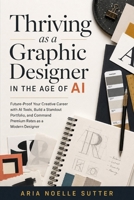 Thriving as a Graphic Designer in the Age of AI: Future-Proof Your Creative Career with AI Tools, Build a Standout Portfolio, and Command Premium Rates as a Modern Designer B0H6R8JR5B Book Cover
