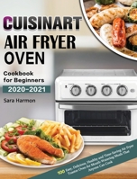 Cuisinart Air Fryer Oven Cookbook for Beginners 2020-2021: 100 Easy, Delicious, Healthy and Time-Saving Air Fryer Toaster Oven for Mouth-Watering Meals That Anyone Can Cook 1649840667 Book Cover