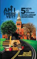 Am I There Yet?: 5 Keys to Efficient Scholarship Searching 1535092068 Book Cover