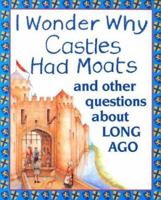 I Wonder Why Castles had Moats: and Other Questions About Long Ago (I Wonder Why) 1856978796 Book Cover