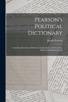 Pearson's Political Dictionary: Containing Remarks, Definitions, Explanations, And Customs, Political And Parliamentary 1017495769 Book Cover