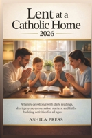 LENT AT A CATHOLIC HOME 2026: A Family Devotional with Daily Readings, Short Prayers, Conversation Starters, and Faith-Building Activities for All Ages B0GMC91D3S Book Cover