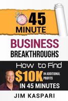 45 Minute Business Breakthroughs: :How to Find $10K in Additional Profits in 45 Minutes 1984993941 Book Cover