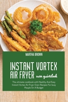 Instant Vortex Air Fryer Oven Guidebook: The ultimate cookbook with Healthy And Easy Instant Vortex Air Fryer Oven Recipes For busy People On A Budget 1914416147 Book Cover