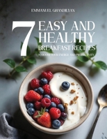 7 EASY AND HEALTHY BREAKFAST RECIPES TO BOOST YOUR ENERGY AND PRODUCTIVITY: Delicious, Nutritious Breakfasts to Kickstart Your Day B0DVS47C4B Book Cover