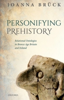 Personifying Prehistory: Relational Ontologies in Bronze Age Britain and Ireland 0192858254 Book Cover