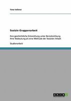 Soziale Gruppenarbeit: Ihre geschichtliche Entwicklung unter Berücksichtung ihrer Bedeutung als eine Methode der Sozialen Arbeit 3638910563 Book Cover