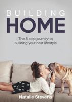 Building Home: The 5 step journey to building your best lifestyle 0995445338 Book Cover