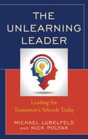 The Unlearning Leader: Leading for Tomorrow's Schools Today 1475833466 Book Cover