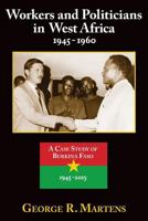 Workers and Politicians in West Africa: 1945-1960: A Case Study of Burkina Faso: 1945-2015 1546497390 Book Cover