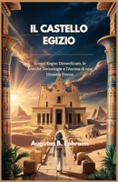 IL CASTELLO EGIZIO: Scopri Regno Dimenticato, le Antiche Tecnologie e l'Ascesa di una Dinastia Eterna (Italian Edition) B0F4D3K7CS Book Cover