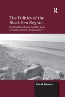 The Politics of the Black Sea Region: EU Neighbourhood, Conflict Zone or Future Security Community? 1138257036 Book Cover