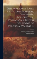 Observaciones Sobre La Historia Natural, Geografía, Agricultura, Población Y Frutos Del Reyno De Valencia, Volume 1... 1021597430 Book Cover