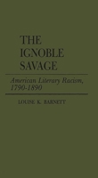 The Ignoble Savage: American Literary Racism, 1790-1890 (Contributions in American Studies) 0837182816 Book Cover