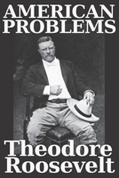 AMERICAN PROBLEMS BY THEODORE ROOSEVELT: this interesting collection of essays by Theodore "Teddy" Roosevelt makes an intriguing read. B08ZBRS29P Book Cover