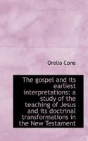 The Gospel And Its Earliest Interpretations: A Study Of The Teaching Of Jesus And Its Doctrinal Transformations In The New Testament... 1165548550 Book Cover