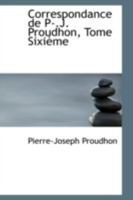 Correspondance de P-.J. Proudhon, Tome Sixi�me - Scholar's Choice Edition 0559427840 Book Cover