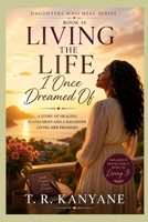 Living the Life I Once Dreamed Of: A Story of Healing Fulfillment and a Daughter Living Her Promises (Daughters Who Heal) B0GY8F6Y43 Book Cover
