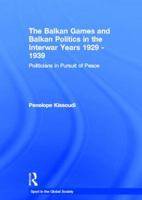 The Balkan Games and Balkan Politics in the Interwar Years 1929 - 1939: Politicians in Pursuit of Peace 0415486459 Book Cover