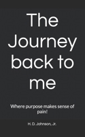 The Journey back to me: Where purpose makes sense of pain! 1793202370 Book Cover
