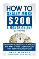 How to Really Make $200 a Month Online (or More): Easy Online Business Ideas for People Who Want to Make Extra Income Every Month Using the Internet. 1501003453 Book Cover