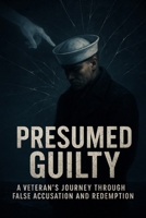 Presumed Guilty: A Veteran’s Journey Through False Accusation and Redemption B0F6R68C5H Book Cover