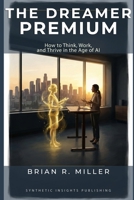 The Dreamer Premium: How to Think, Work, and Thrive in the Age of AI B0GQ9M3L5D Book Cover