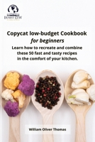 Copycat low-budget Cookbook for beginners: Learn how to recreate and combine these 50 fast and tasty recipes in the comfort of your kitchen 1802945288 Book Cover