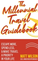 The Millennial Travel Guidebook: Escape More, Spend Less, & Make Travel a Priority in Your Life 1945884142 Book Cover