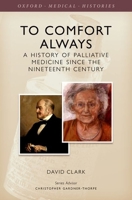 To Comfort Always: A History of Palliative Care 0199674280 Book Cover
