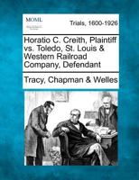 Horatio C. Creith, Plaintiff, vs. Toledo, St. Louis & Western Railroad Company, Defendant. 1275751938 Book Cover