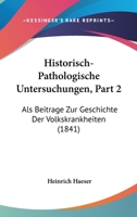 Historisch-Pathologische Untersuchungen, Part 2: Als Beitrage Zur Geschichte Der Volkskrankheiten (1841) 1160882487 Book Cover