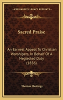 Sacred Praise: An Earnest Appeal To Christian Worshipers, In Behalf Of A Neglected Duty 1165480433 Book Cover