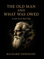 The Old Man and What Was Owed: A Life as It Was Told 1105467074 Book Cover