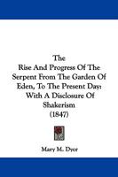 The Rise and Progress of the Serpent from the Garden of Eden, to the Present Day; With a Disclosure of Shakerism, Exhibiting a General View of Their Real Character and Conduct--From the First Appearan 1275644961 Book Cover