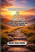 Tomorrow Is Still On Sale: No One Is Rich Enough to Buy Yesterday, But If You Work Hard, Smart, You Can Own Tomorrow B0GNSXTMGP Book Cover