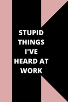 Stupid Things I've Heard at Work: 120 pages notebook with glossy cover .cream paper .different designs with different colors 1678618969 Book Cover