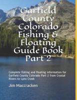 Garfield County Colorado Fishing & Floating Guide Book Part 2: Complete fishing and floating information for Garfield County Colorado Part 2 from ... 1796345792 Book Cover