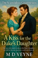 The Scandalous Governesses: A Kiss for the Duke’s Daughter: She was only meant to educate the Duke’s daughter… not fall for the one man who could ruin them all. B0FL11WFVK Book Cover