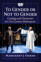 To Gender or Not to Gender: Casting and Characters in 21st Century Shakespeare 1476683530 Book Cover