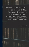 The Military History of the Virginia Military Institute From 1839 to 1865, With Appendix, Maps, and Illustrations 1015800432 Book Cover