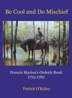 Be Cool and Do Mischief: Francis Marion's Orderly Book 1956904190 Book Cover