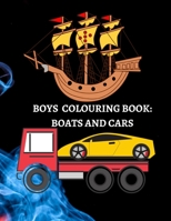 Boys Colouring Book: Boats, Cars, And Trucks Coloring For Boys Aged 6-12 B0851LXVW7 Book Cover