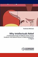 Why Intellectuals Rebel: A Comparative Study of Collective Action among Academics and Medical Doctors in State Employment in Nigeria 384431041X Book Cover
