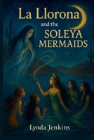 La Llorona and the Soleya Mermaids: A mystical desert retelling B0FK3W9KYN Book Cover