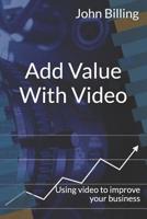 Add Value with Video : Using Video to Improve Your Business 1795572434 Book Cover
