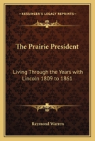 The Prairie President: Living Through the Years with Lincoln 1809 to 1861 1162639946 Book Cover
