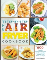 The Step-by-Step Air Fryer Cookbook: The 600 Simple, Delicious Recipes for Spectacular Results with Your Air Fryer 1990059473 Book Cover